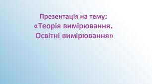 Презентація на тему: «Теорія вимірювання. Освітні вимірювання»
