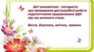 Звіт вихователя - методиста про проведення дистанційної роботи педагогічними працівниками ЗДО під час воєнного стану. Весна. Березень, квітень, травень