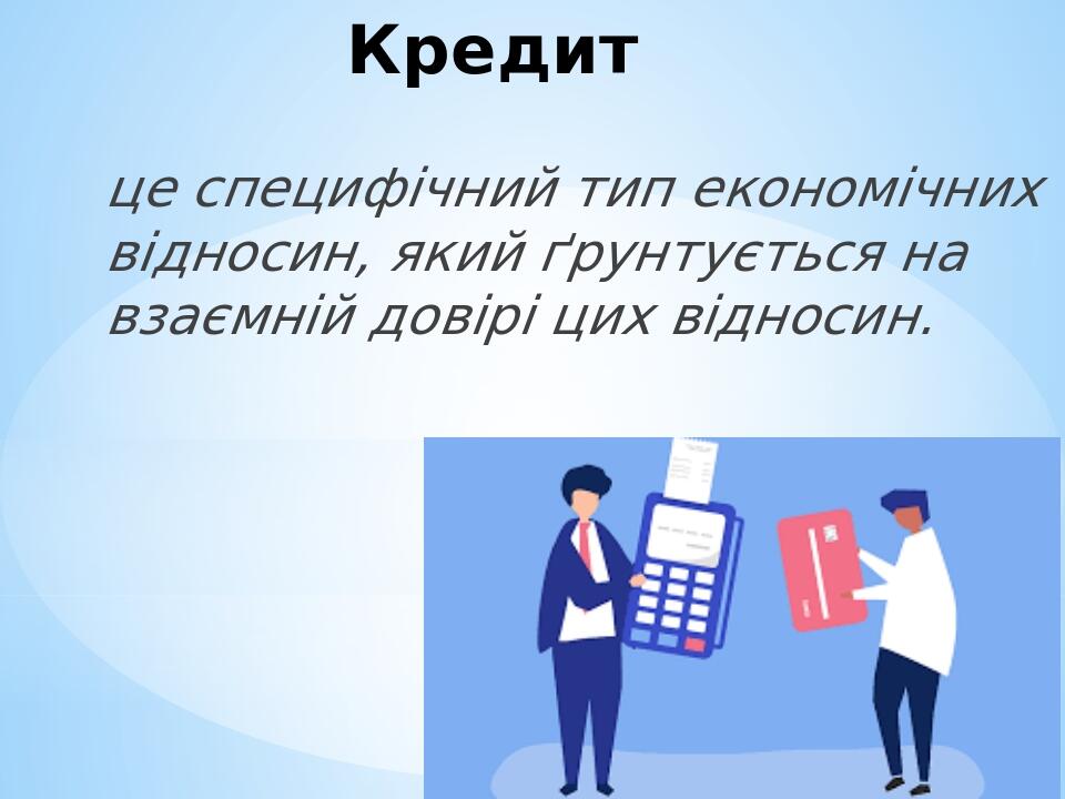 Кредит це специфічний тип економічних відносин, який ґрунтується на взаємній довірі цих відносин.