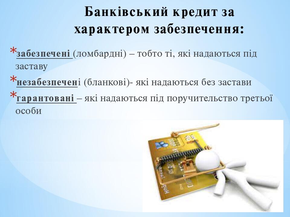 Банківський кредит за характером забезпечення: забезпечені (ломбардні) – тобто ті, які надаються під заставу незабезпечені (бланкові)- які надаютьс...