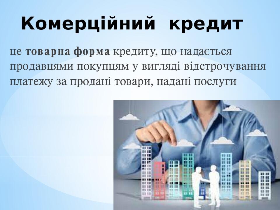 Комерційний кредит це товарна форма кредиту, що надається продавцями покупцям у вигляді відстрочування платежу за продані товари, надані послуги