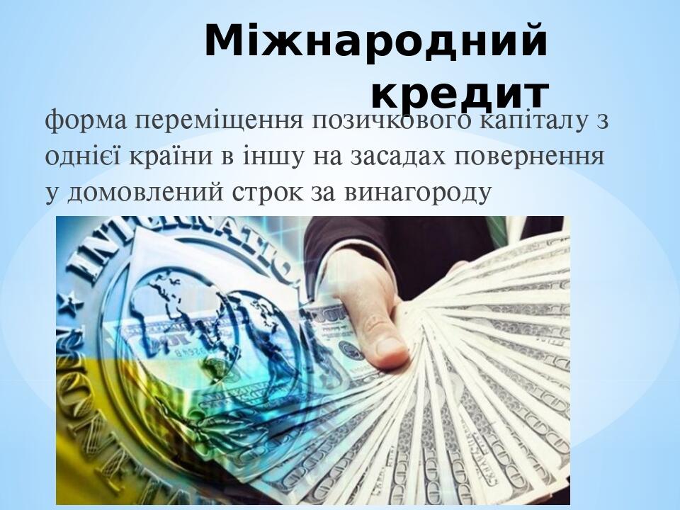 Міжнародний кредит форма переміщення позичкового капіталу з однієї країни в іншу на засадах повернення у домовлений строк за винагороду