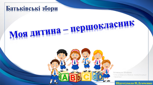 Батьківські збори. "Моя дитина - першокласник"  (НУШ)