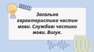 Презентація на тему:" Загальна характеристика частин мови. Службові частини мови. Вигук."
