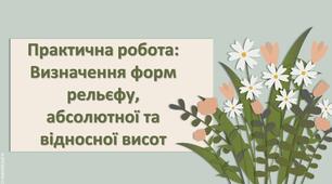 Презентація з географії 6 клас НУШ "Практична робота. Визначення форм рельєфу, абсолютної та відносної висот."