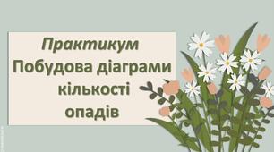 Презентація з географії 6 клас НУШ "Практикум  Побудова діаграми  кількості опадів."