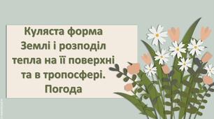 Презентація з географії 6 клас НУШ "Куляста форма Землі і розподіл тепла на її поверхні та в тропосфері. Погода."