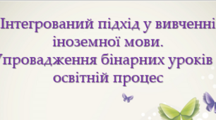 Презентація: "Інтегрований підхід у вивченні іноземної мови.  Упровадження бінарних уроків в освітній процес"