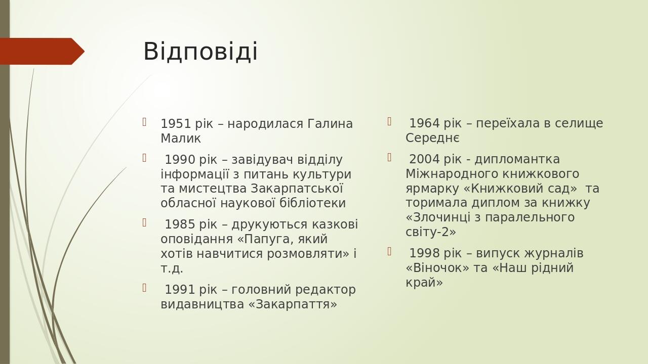 Відповіді 1951 рік – народилася Галина Малик 1990 рік – завідувач відділу інформації з питань культури та мистецтва Закарпатської обласної наукової...