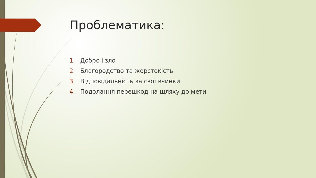 Проблематика: Добро і зло Благородство та жорстокість Відповідальність за свої вчинки Подолання перешкод на шляху до мети