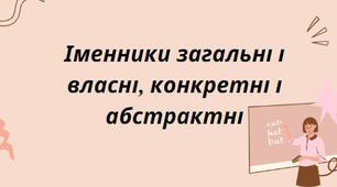 Презентація на тему: "Іменники загальні і власні, конкретні і абстрактні"