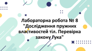 Лабораторна робота № 8 "Дослідження пружних властивостей тіл. Перевірка закону Гука"