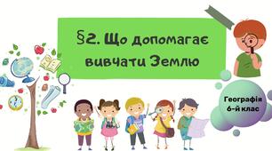 §2. Що допомагає вчити Землю. 6 клас НУШ. Географія