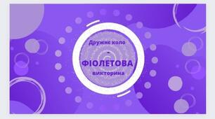 День ФІОЛЕТОВИЙ. Дружнє коло - ФІОЛЕТОВА вікторина