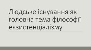 Людське існування як головна тема філософії екзистенціалізму