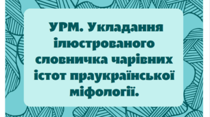 УРМ. Укладання ілюстрованого словничка чарівних істот праукраїнської міфології.