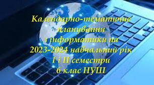 Календарно-тематичне планування з інформатики на 2023-2024 навчальний рік  І і ІІ семестри, 6 клас НУШ, авт. Ривкінд Й.Я., Лисенко T.l., Чернікова Л.А., Шакотько В.В.