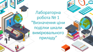Лабораторна робота № 1 "Визначення ціни поділки шкали вимірювального приладу"