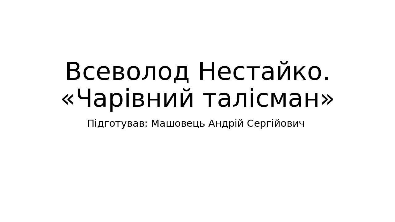 Всеволод Нестайко. «Чарівний талісман» Підготував: Машовець Андрій Сергійович