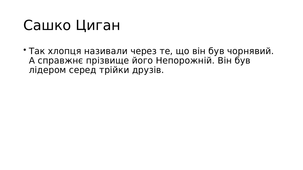 Сашко Циган Так хлопця називали через те, що він був чорнявий. А справжнє прізвище його Непорожній. Він був лідером серед трійки друзів.