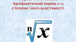 Корінь п-го степеня. Арифметичний корінь п-го степеня,  його властивості.