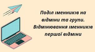 Презентація на тему:" Поділ іменників на відміни та групи. Відмінювання іменників першої відміни"