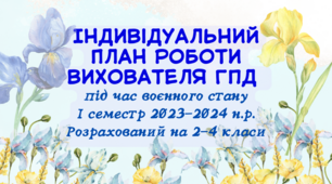 Індивідуальний план роботи вихователя ГПД під час воєнного стану.І семестр 2023-2024 н.р. Розрахований на 2-4 класи