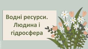 Презентація з географії 6 клас НУШ " Водні ресурси. Людина і гідросфера"