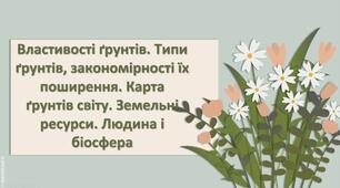 Презентація з географії 6 клас НУШ " Властивості ґрунтів. Типи ґрунтів, закономірності їх поширення. Карта ґрунтів світу. Земельні ресурси. Людина і біосфера."