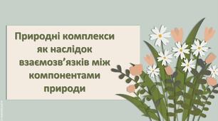 Презентація з географії 6 клас НУШ "Природні комплекси як наслідок взаємозв’язків між компонентами природи."