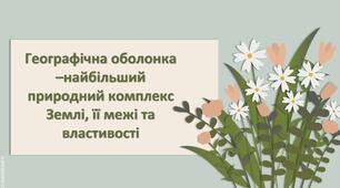 Презентація з географії 6 клас НУШ " Географічна оболонка – найбільший природний комплекс Землі, її межі та властивості."
