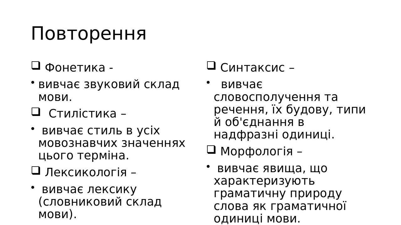 Повторення Фонетика - вивчає звуковий склад мови. Стилістика – вивчає стиль в усіх мовознавчих значеннях цього терміна. Лексикологія – вивчає лекси...