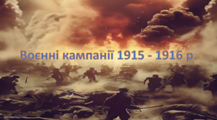 Воєнні кампанії 1915 - 1916 р.