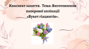 Конспект заняття.  Тема: Виготовлення паперової аплікації «Букет гіацинтів»