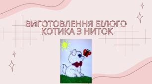Конспект заняття.  Тема: Виготовлення білого котика з ниток
