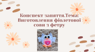 Конспект заняття.  Тема: "Виготовлення фіолетової сови з фетру"