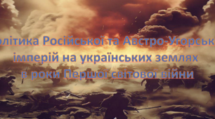 Політика Російської та Австро-Угорської імперій на українських землях в роки Першої світової війни.