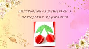 Конспект заняття. Тема: «Виготовлення вишеньок з паперових кружечків»