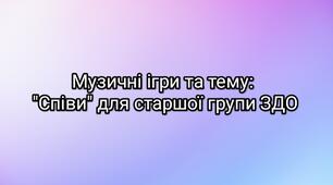 Музичні ігри та тему: "Співи" для старшої групи