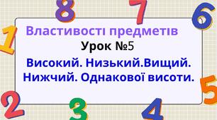 Урок №5 Властивості предметів: "Високий. Низький.Вищий. Нижчий. Однакової висоти".