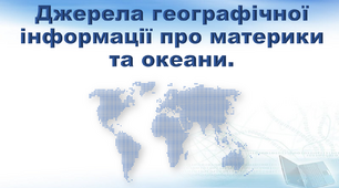Презентація з географії 7 клас «Джерела географічної інформації про материки та океани»