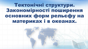 Презентація з географії 7 клас  "Тектонічні структури. Закономірності поширення основних форм рельєфу на материках і в океанах"