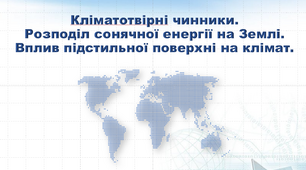 Презентація з географії 7 клас. "Кліматотвірні чинники. Розподіл сонячної енергії на Землі. Вплив підстильної поверхні на клімат"