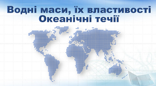 Презентація з географії 7 клас. "Водні маси, їх властивості. Океанічні течії."