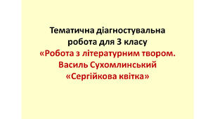 Тематична діагностувальна для 3 класу «Робота з літературним твором. Василь Сухомлинський «Сергійкова квітка»