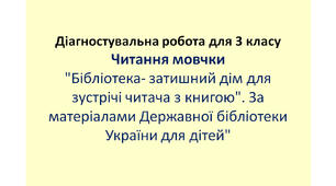 Діагностувальна робота для 3 класу "Читання мовчки. "Бібліотека- затишний дім для зустрічі читача з книгою". За матеріалами Державної бібліотеки України для дітей"
