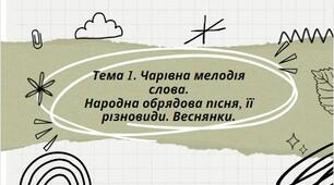 Презентація на тему: "Тема 1. Чарівна мелодія слова. Народна обрядова пісня, її різновиди. Веснянки."