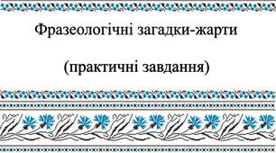 Фразеологічні загадки-жарти (практичні завдання)