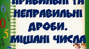 Звичайні дроби. Правильні та неправильні дроби.  Мішані числа.