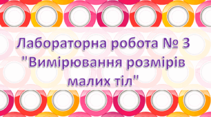 Лабораторна робота № 3 "Вимірювання розмірів малих тіл"